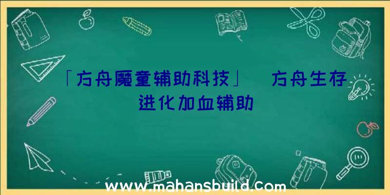 「方舟魔童辅助科技」|方舟生存进化加血辅助